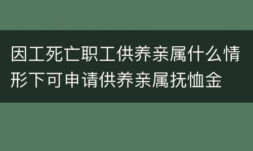 因工死亡职工供养亲属什么情形下可申请供养亲属抚恤金