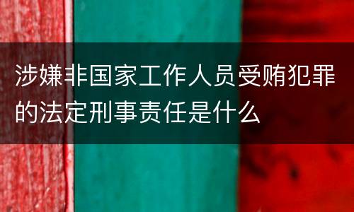 涉嫌非国家工作人员受贿犯罪的法定刑事责任是什么