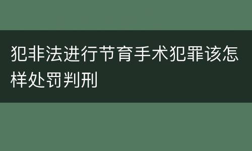 犯非法进行节育手术犯罪该怎样处罚判刑