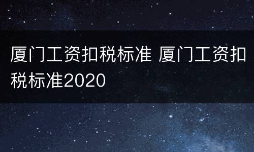 厦门工资扣税标准 厦门工资扣税标准2020