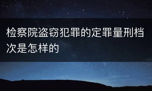 检察院盗窃犯罪的定罪量刑档次是怎样的