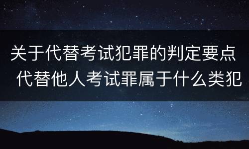 关于代替考试犯罪的判定要点 代替他人考试罪属于什么类犯罪