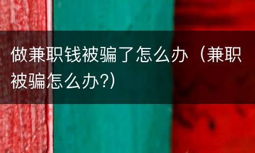 做兼职钱被骗了怎么办（兼职被骗怎么办?）