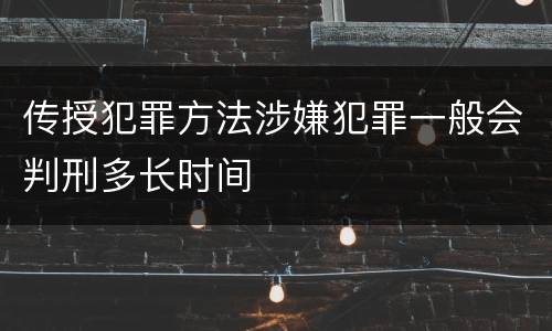 传授犯罪方法涉嫌犯罪一般会判刑多长时间