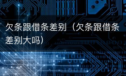 欠条跟借条差别（欠条跟借条差别大吗）