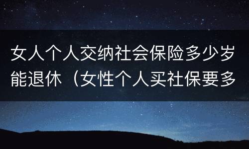 女人个人交纳社会保险多少岁能退休（女性个人买社保要多少岁退休）
