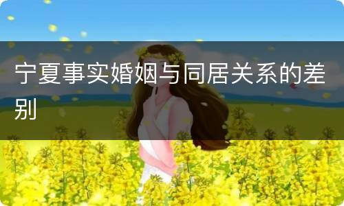 宁夏事实婚姻与同居关系的差别