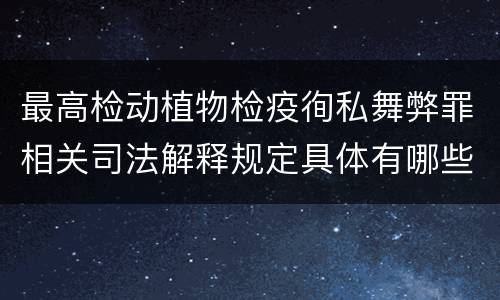 最高检动植物检疫徇私舞弊罪相关司法解释规定具体有哪些主要内容
