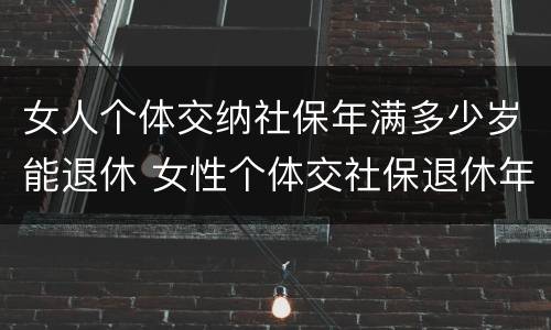 女人个体交纳社保年满多少岁能退休 女性个体交社保退休年龄
