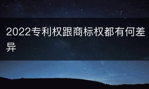 2022专利权跟商标权都有何差异