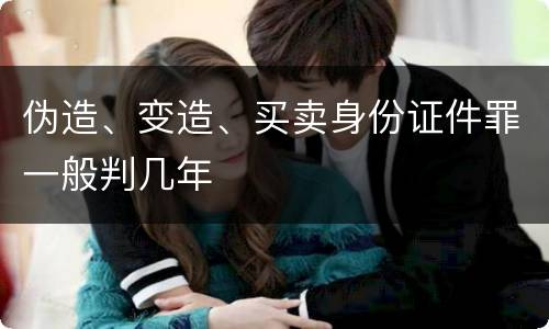 伪造、变造、买卖身份证件罪一般判几年