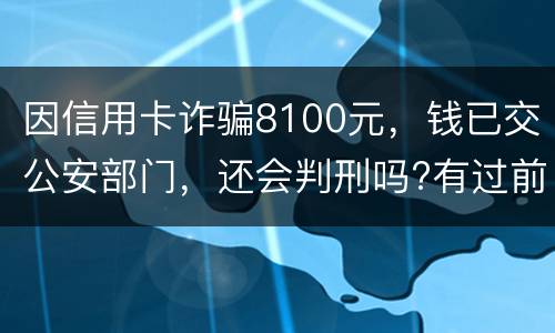 因信用卡诈骗8100元，钱已交公安部门，还会判刑吗?有过前科
