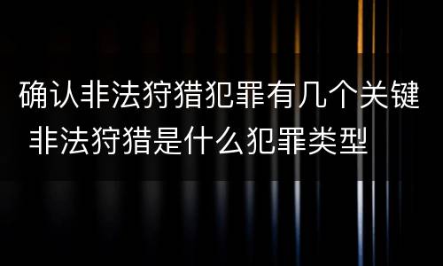 确认非法狩猎犯罪有几个关键 非法狩猎是什么犯罪类型