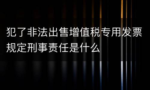 犯了非法出售增值税专用发票规定刑事责任是什么