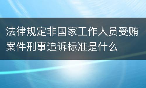 法律规定非国家工作人员受贿案件刑事追诉标准是什么