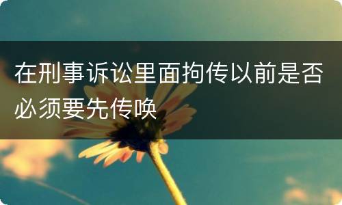 在刑事诉讼里面拘传以前是否必须要先传唤