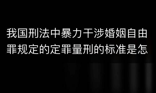 我国刑法中暴力干涉婚姻自由罪规定的定罪量刑的标准是怎样的