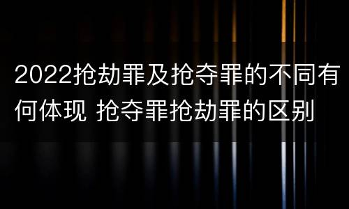 2022抢劫罪及抢夺罪的不同有何体现 抢夺罪抢劫罪的区别