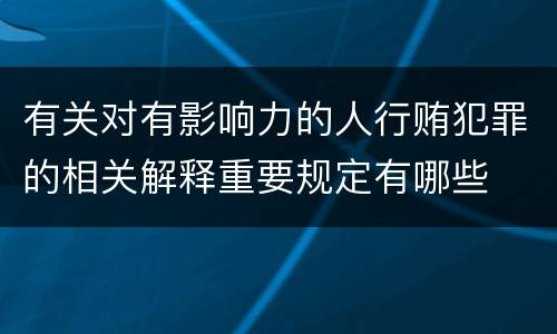 有关对有影响力的人行贿犯罪的相关解释重要规定有哪些