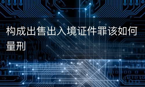 构成出售出入境证件罪该如何量刑