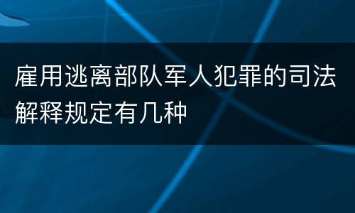 雇用逃离部队军人犯罪的司法解释规定有几种