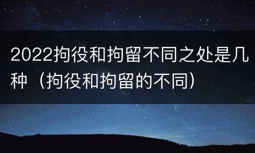 2022拘役和拘留不同之处是几种（拘役和拘留的不同）