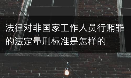 法律对非国家工作人员行贿罪的法定量刑标准是怎样的