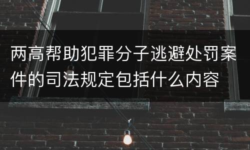 两高帮助犯罪分子逃避处罚案件的司法规定包括什么内容