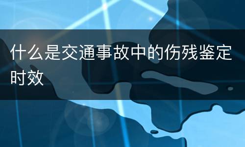 什么是交通事故中的伤残鉴定时效