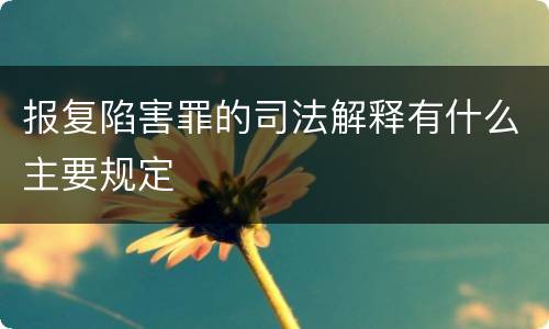 报复陷害罪的司法解释有什么主要规定