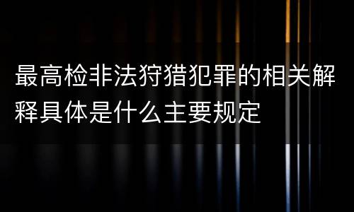 最高检非法狩猎犯罪的相关解释具体是什么主要规定