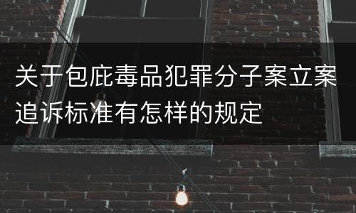 关于包庇毒品犯罪分子案立案追诉标准有怎样的规定