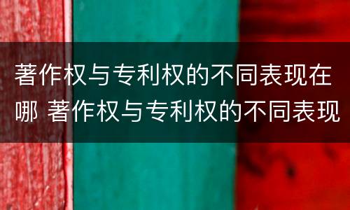 著作权与专利权的不同表现在哪 著作权与专利权的不同表现在哪几方面