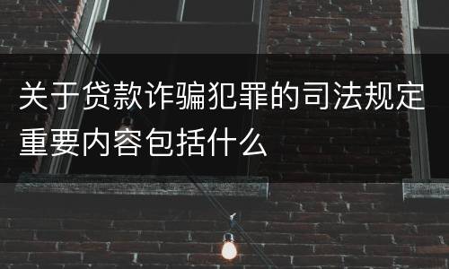 关于贷款诈骗犯罪的司法规定重要内容包括什么