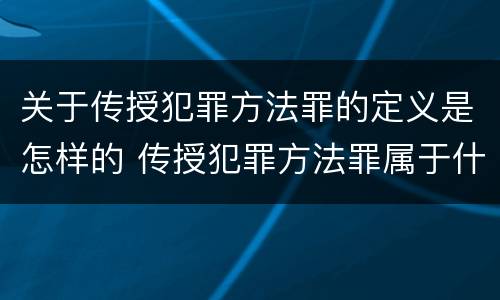 关于传授犯罪方法罪的定义是怎样的 传授犯罪方法罪属于什么
