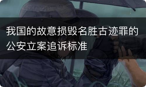 我国的故意损毁名胜古迹罪的公安立案追诉标准