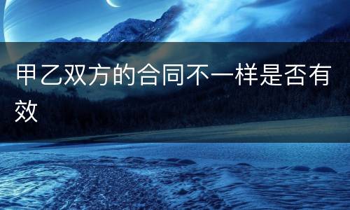 甲乙双方的合同不一样是否有效