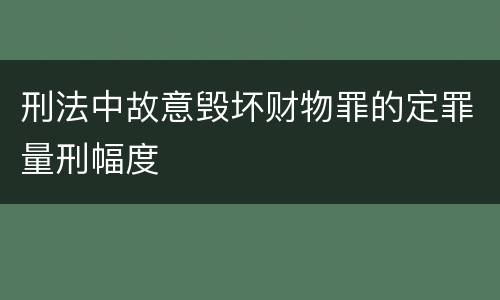 刑法中故意毁坏财物罪的定罪量刑幅度