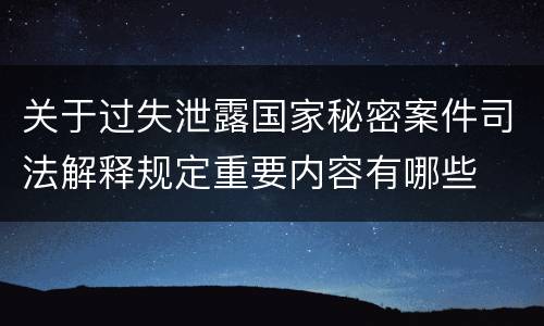 关于过失泄露国家秘密案件司法解释规定重要内容有哪些