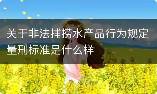 关于非法捕捞水产品行为规定量刑标准是什么样
