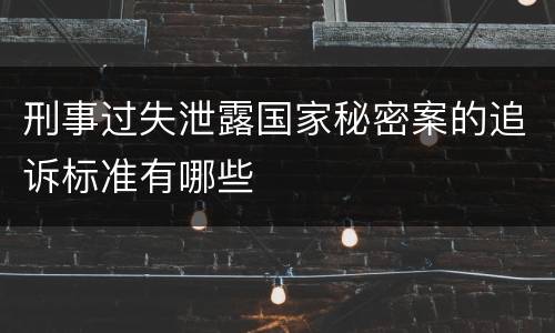 刑事过失泄露国家秘密案的追诉标准有哪些