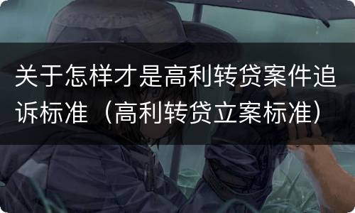 关于怎样才是高利转贷案件追诉标准（高利转贷立案标准）