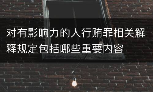对有影响力的人行贿罪相关解释规定包括哪些重要内容