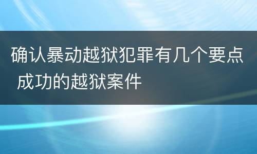 确认暴动越狱犯罪有几个要点 成功的越狱案件