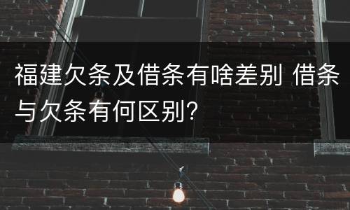 福建欠条及借条有啥差别 借条与欠条有何区别?