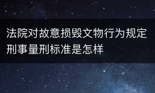 法院对故意损毁文物行为规定刑事量刑标准是怎样