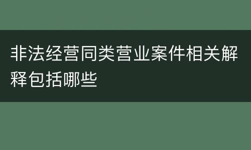 非法经营同类营业案件相关解释包括哪些