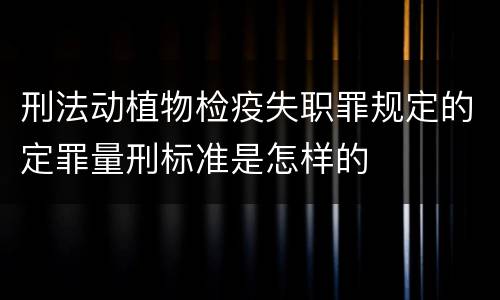 刑法动植物检疫失职罪规定的定罪量刑标准是怎样的