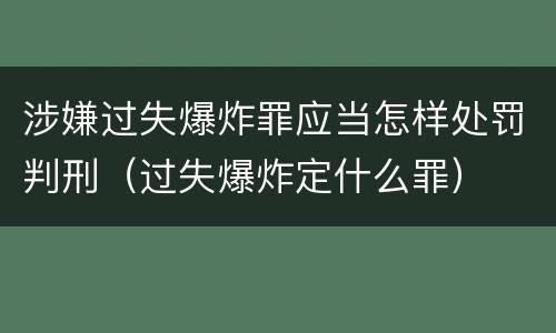 涉嫌过失爆炸罪应当怎样处罚判刑（过失爆炸定什么罪）