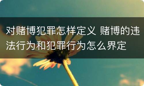 对赌博犯罪怎样定义 赌博的违法行为和犯罪行为怎么界定